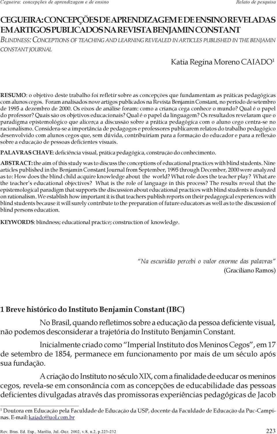 Foram analisados nove artigos publicados na Revista Benjamin Constant, no período de setembro de 1995 a dezembro de 2000. Os eixos de análise foram: como a criança cega conhece o mundo?