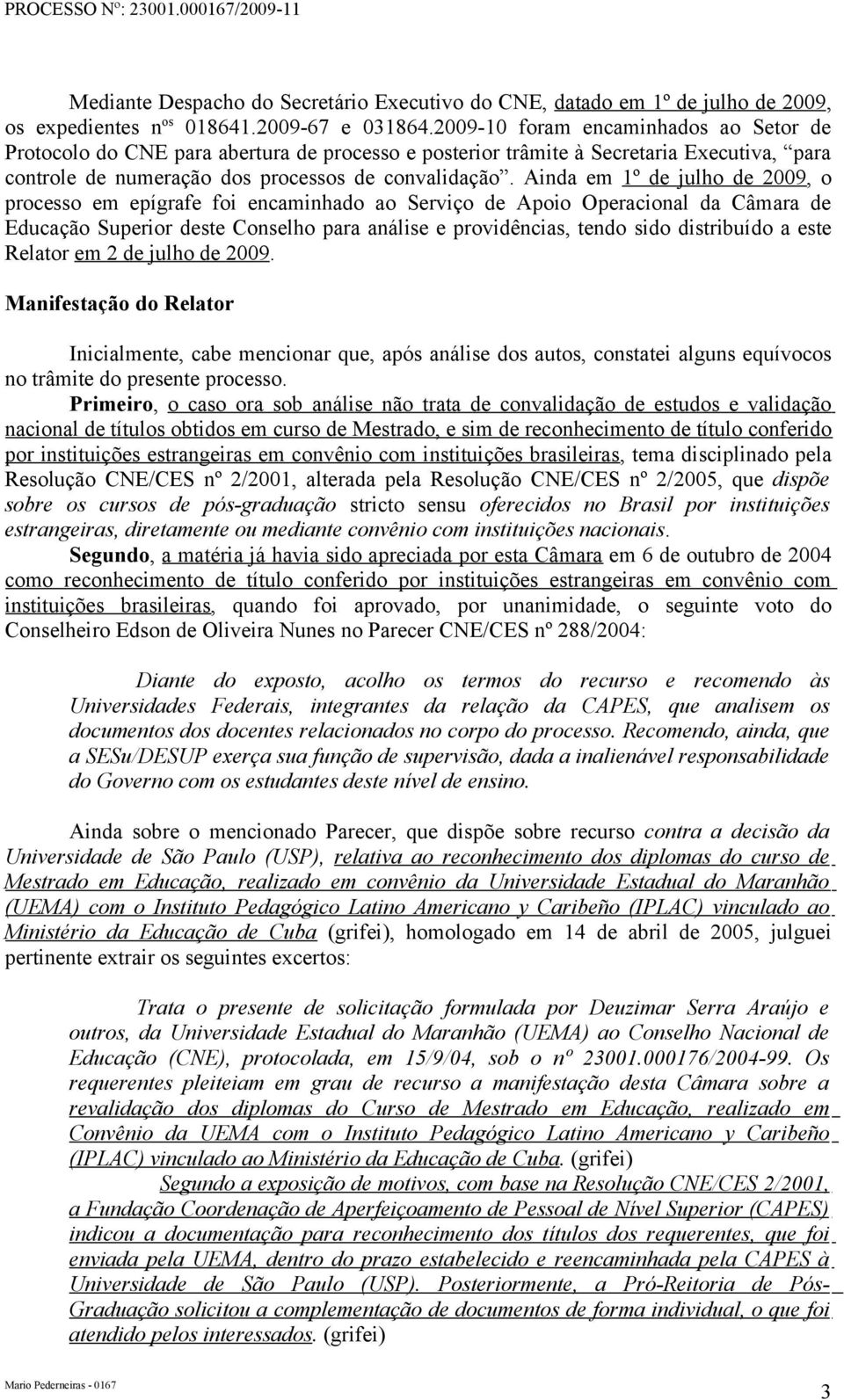 Ainda em 1º de julho de 2009, o processo em epígrafe foi encaminhado ao Serviço de Apoio Operacional da Câmara de Educação Superior deste Conselho para análise e providências, tendo sido distribuído