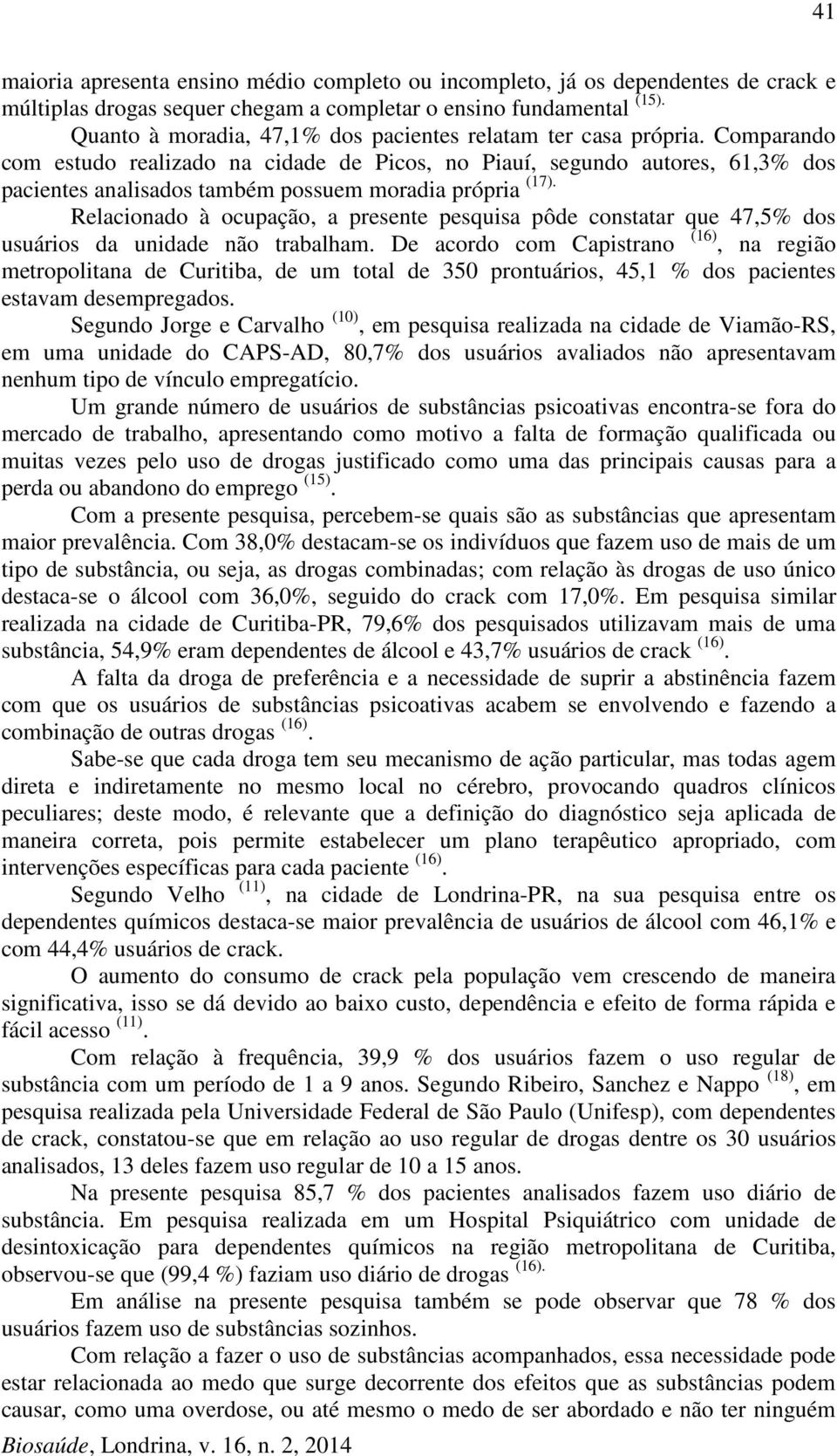 Comparando com estudo realizado na cidade de Picos, no Piauí, segundo autores, 61,3% dos pacientes analisados também possuem moradia própria (17).