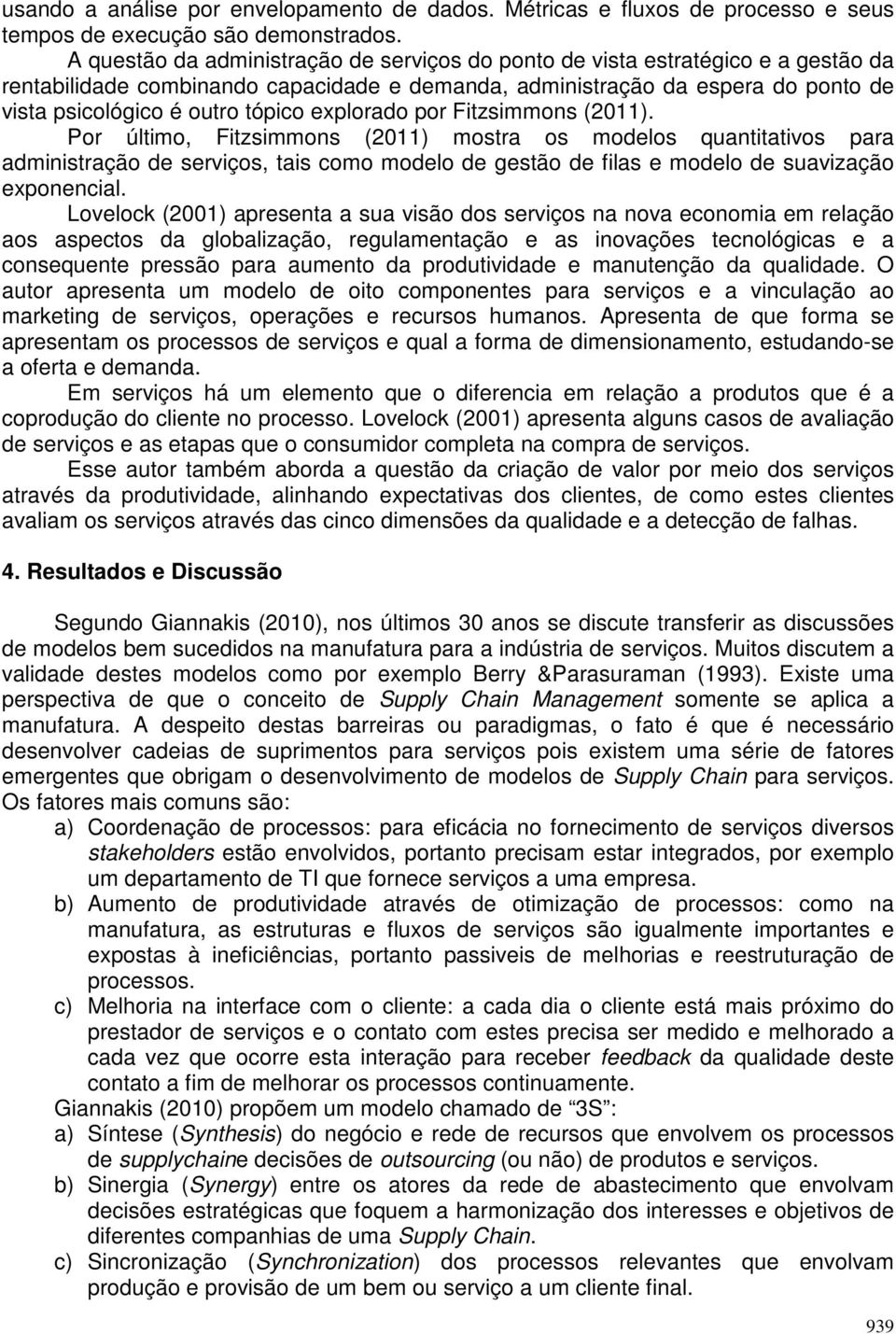 explorado por Fitzsimmons (2011). Por último, Fitzsimmons (2011) mostra os modelos quantitativos para administração de serviços, tais como modelo de gestão de filas e modelo de suavização exponencial.