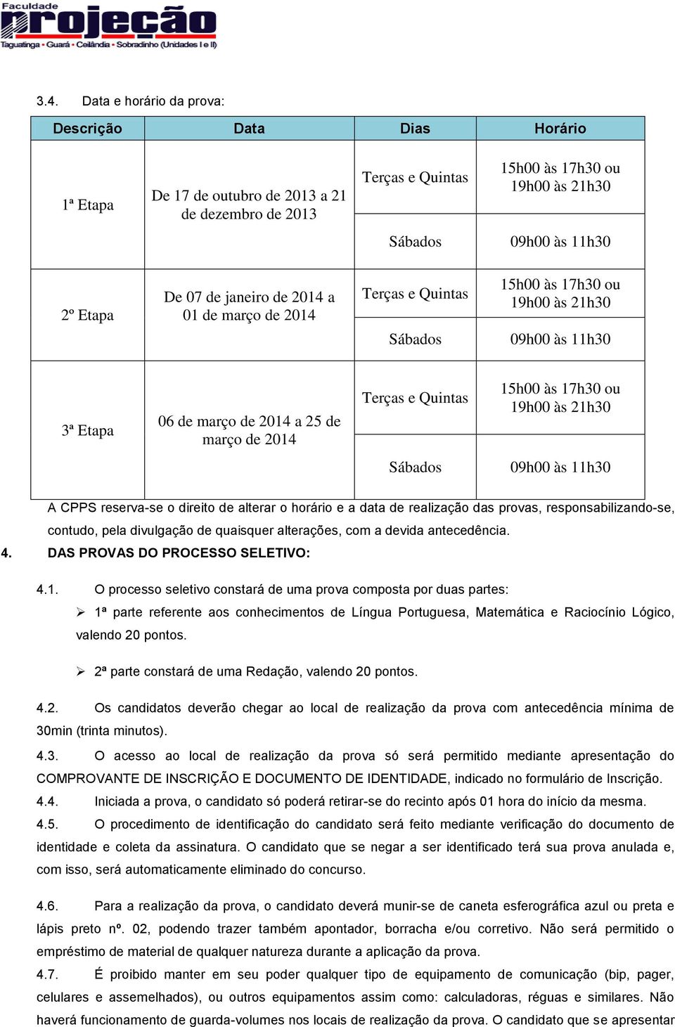 17h30 ou 19h00 às 21h30 Sábados 09h00 às 11h30 A CPPS reserva-se o direito de alterar o horário e a data de realização das provas, responsabilizando-se, contudo, pela divulgação de quaisquer