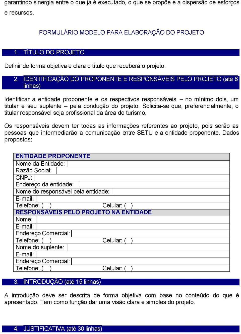 IDENTIFICAÇÃO DO PROPONENTE E RESPONSÁVEIS PELO PROJETO (até 8 linhas) Identificar a entidade proponente e os respectivos responsáveis no mínimo dois, um titular e seu suplente pela condução do