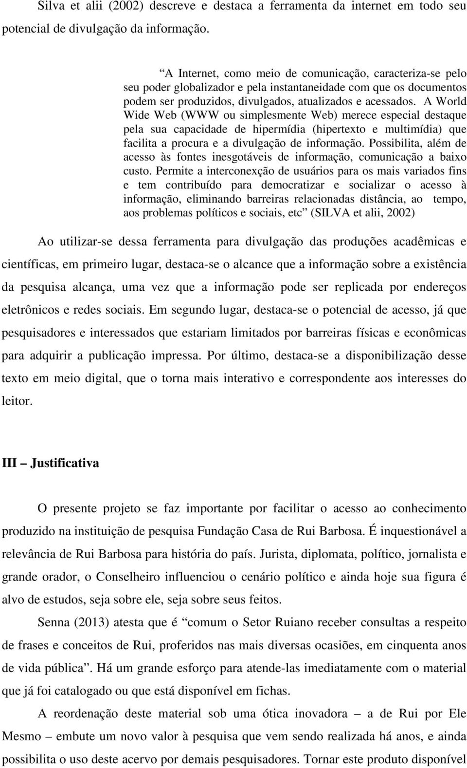 A World Wide Web (WWW ou simplesmente Web) merece especial destaque pela sua capacidade de hipermídia (hipertexto e multimídia) que facilita a procura e a divulgação de informação.