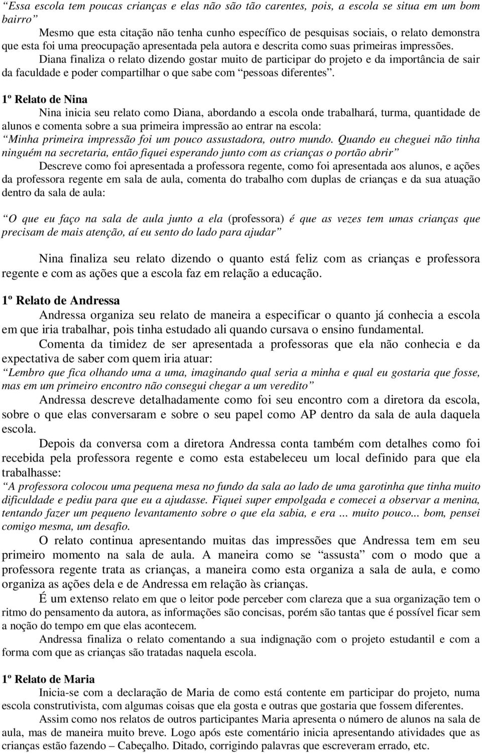 Diana finaliza o relato dizendo gostar muito de participar do projeto e da importância de sair da faculdade e poder compartilhar o que sabe com pessoas diferentes.