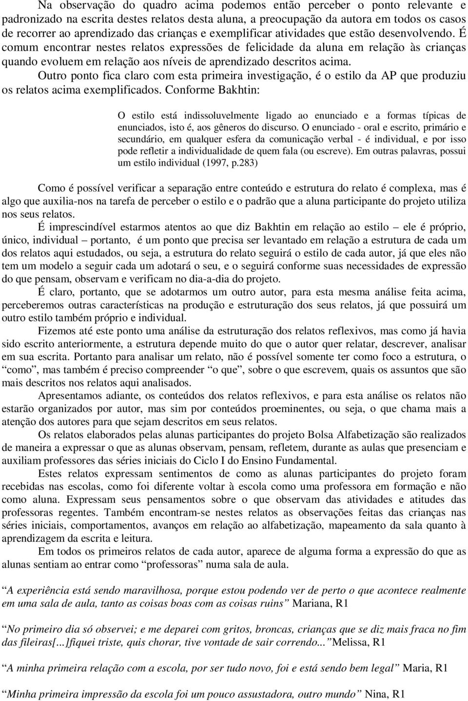 É comum encontrar nestes relatos expressões de felicidade da aluna em relação às crianças quando evoluem em relação aos níveis de aprendizado descritos acima.