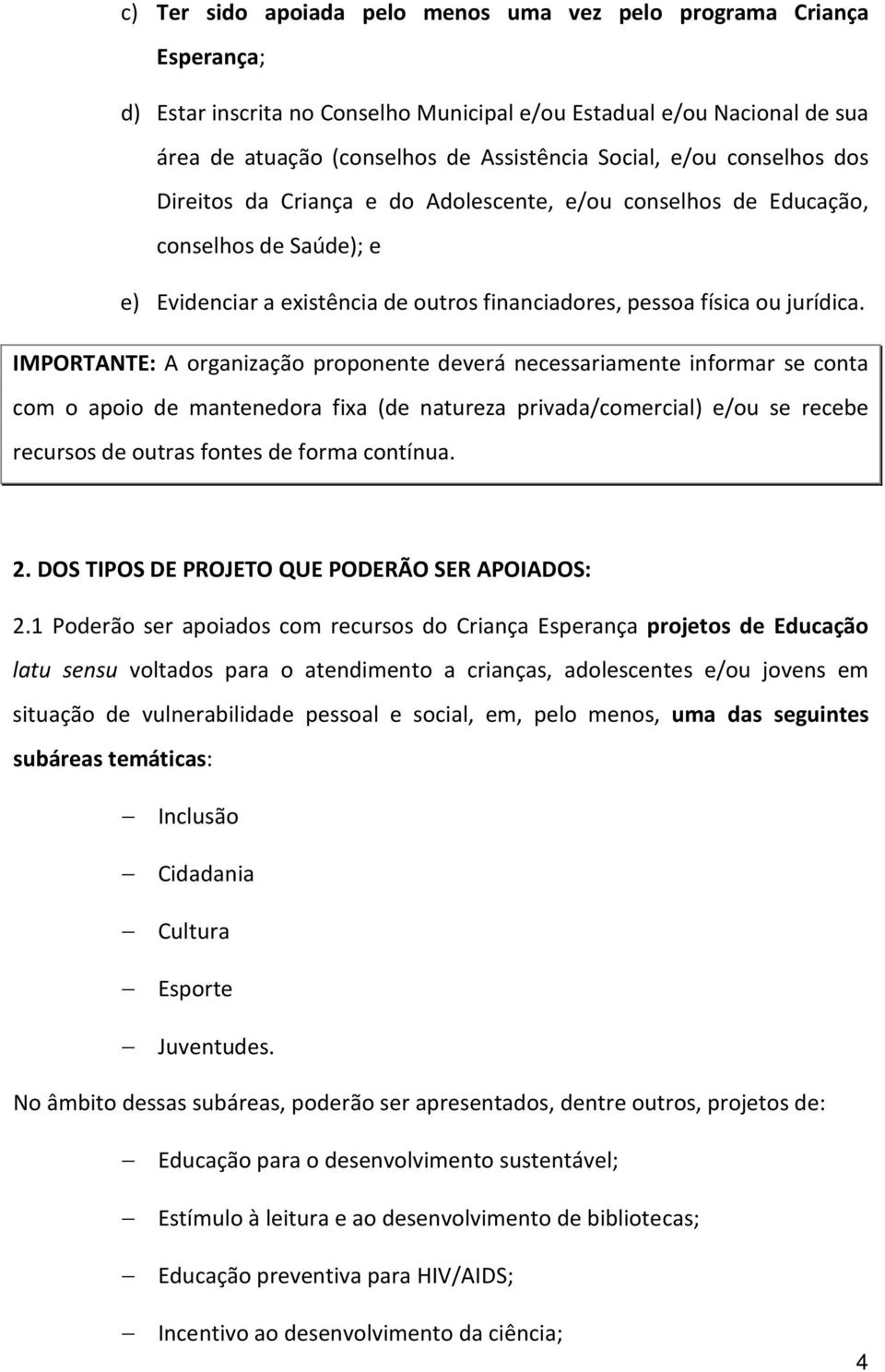 IMPORTANTE: A organização proponente deverá necessariamente informar se conta com o apoio de mantenedora fixa (de natureza privada/comercial) e/ou se recebe recursos de outras fontes de forma