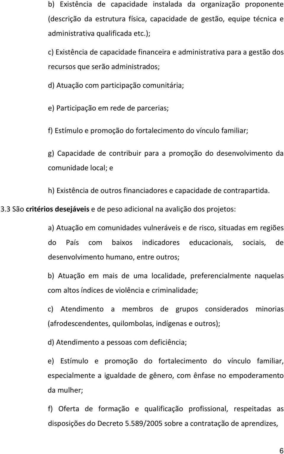 Estímulo e promoção do fortalecimento do vínculo familiar; g) Capacidade de contribuir para a promoção do desenvolvimento da comunidade local; e h) Existência de outros financiadores e capacidade de