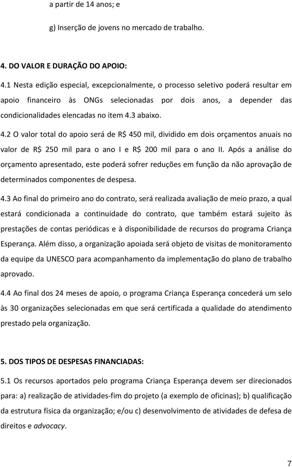 3 abaixo. 4.2 O valor total do apoio será de R$ 450 mil, dividido em dois orçamentos anuais no valor de R$ 250 mil para o ano I e R$ 200 mil para o ano II.