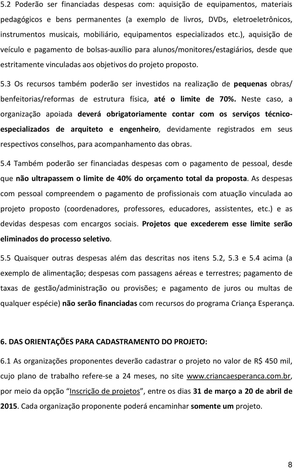 3 Os recursos também poderão ser investidos na realização de pequenas obras/ benfeitorias/reformas de estrutura física, até o limite de 70%.