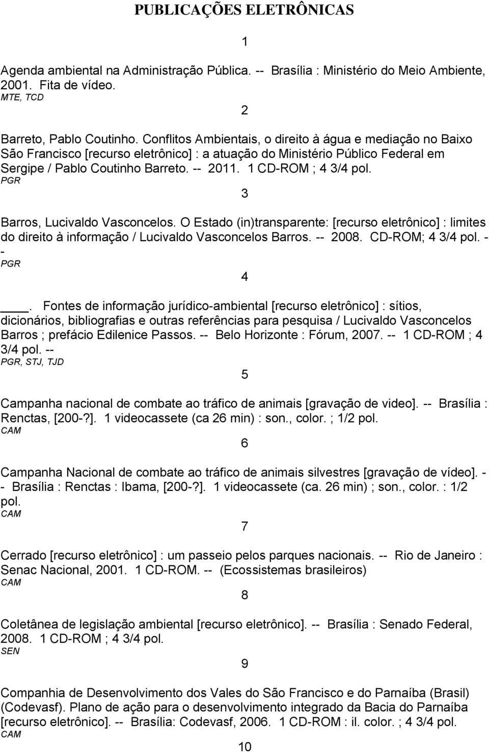 1 CD-ROM ; 4 3/4 pol. PGR 3 Barros, Lucivaldo Vasconcelos. O Estado (in)transparente: [recurso eletrônico] : limites do direito à informação / Lucivaldo Vasconcelos Barros. -- 2008. CD-ROM; 4 3/4 pol.