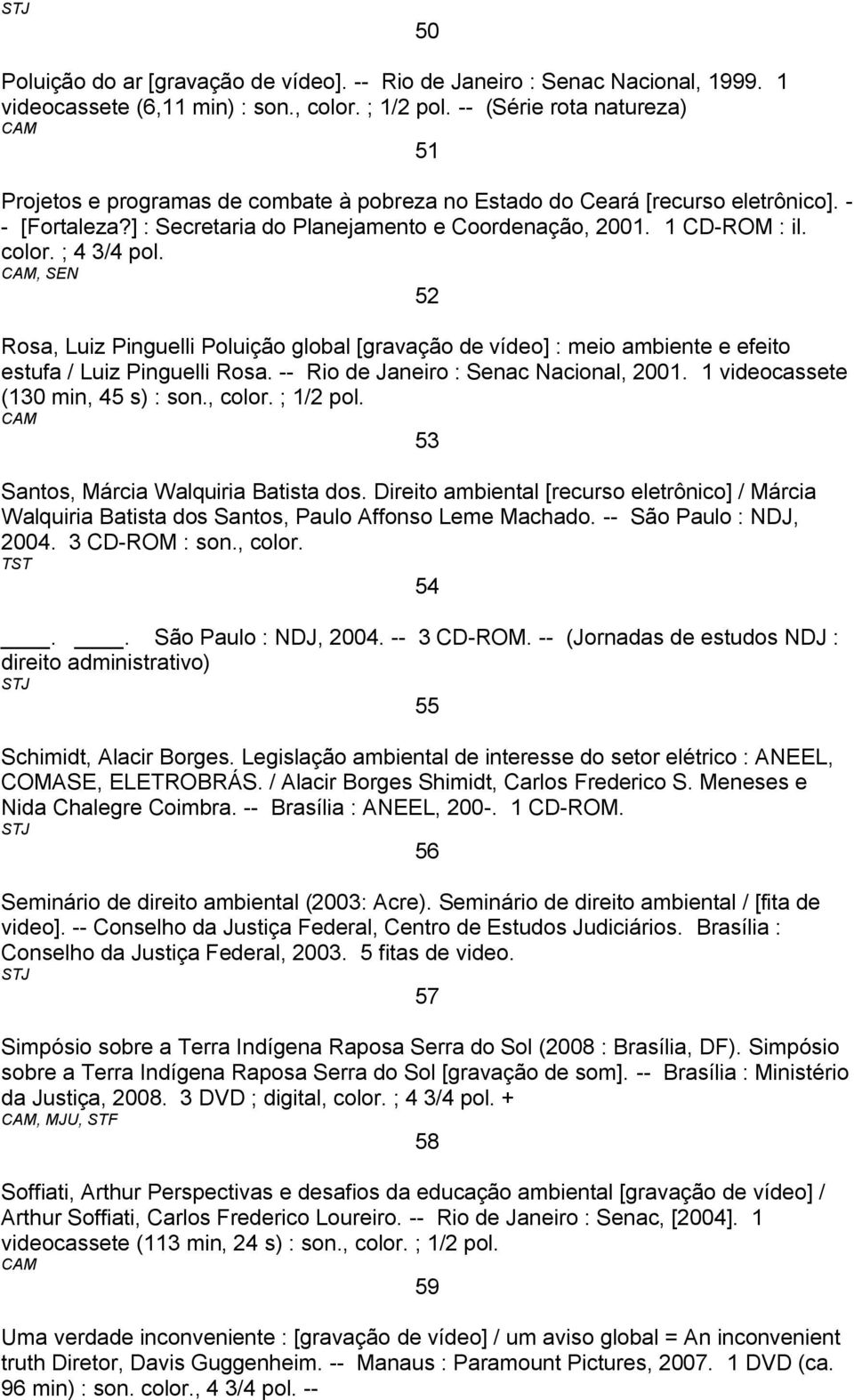 ; 4 3/4 pol., SEN 52 Rosa, Luiz Pinguelli Poluição global [gravação de vídeo] : meio ambiente e efeito estufa / Luiz Pinguelli Rosa. -- Rio de Janeiro : Senac Nacional, 2001.