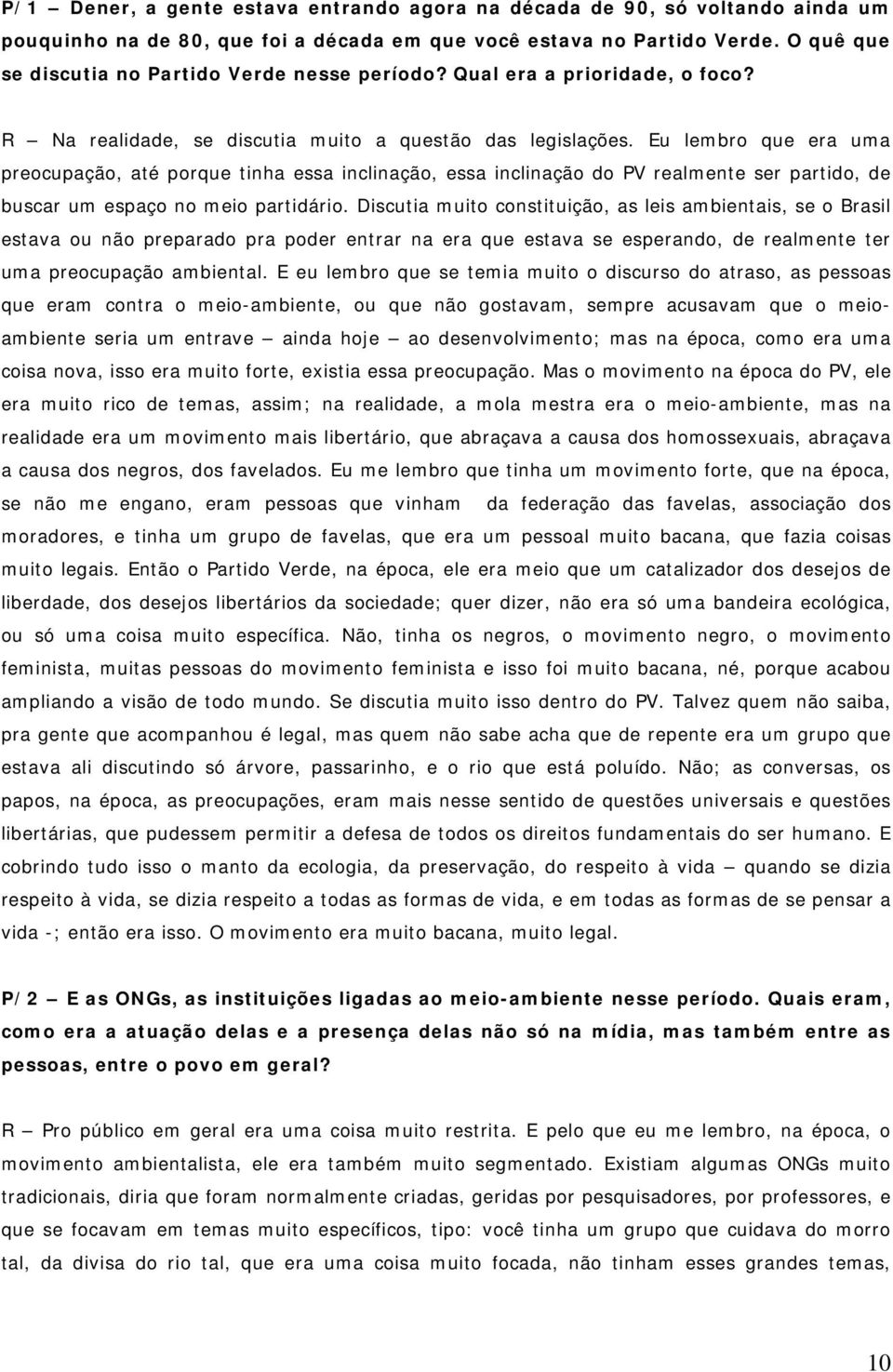 Eu lembro que era uma preocupação, até porque tinha essa inclinação, essa inclinação do PV realmente ser partido, de buscar um espaço no meio partidário.