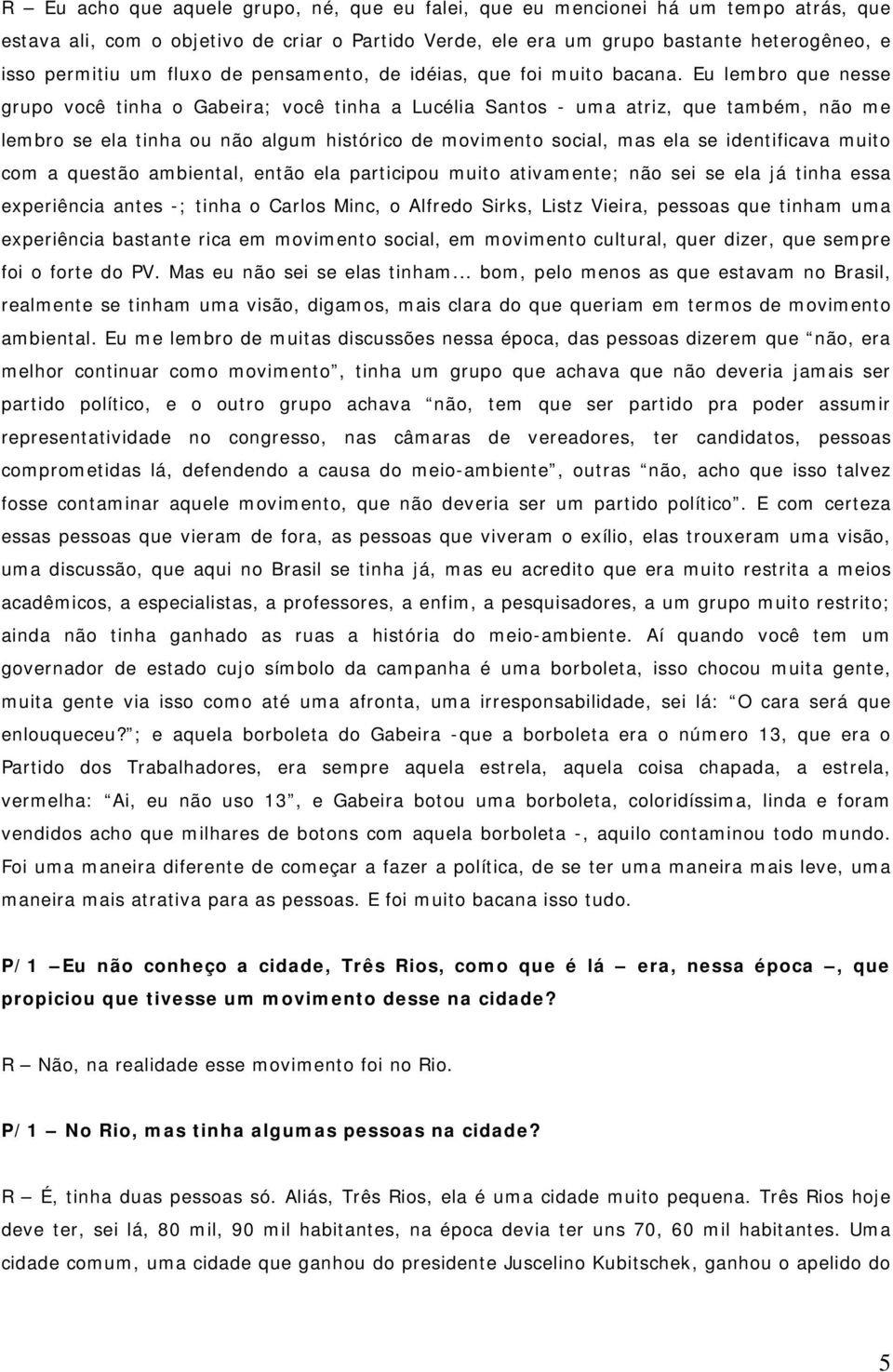 Eu lembro que nesse grupo você tinha o Gabeira; você tinha a Lucélia Santos - uma atriz, que também, não me lembro se ela tinha ou não algum histórico de movimento social, mas ela se identificava