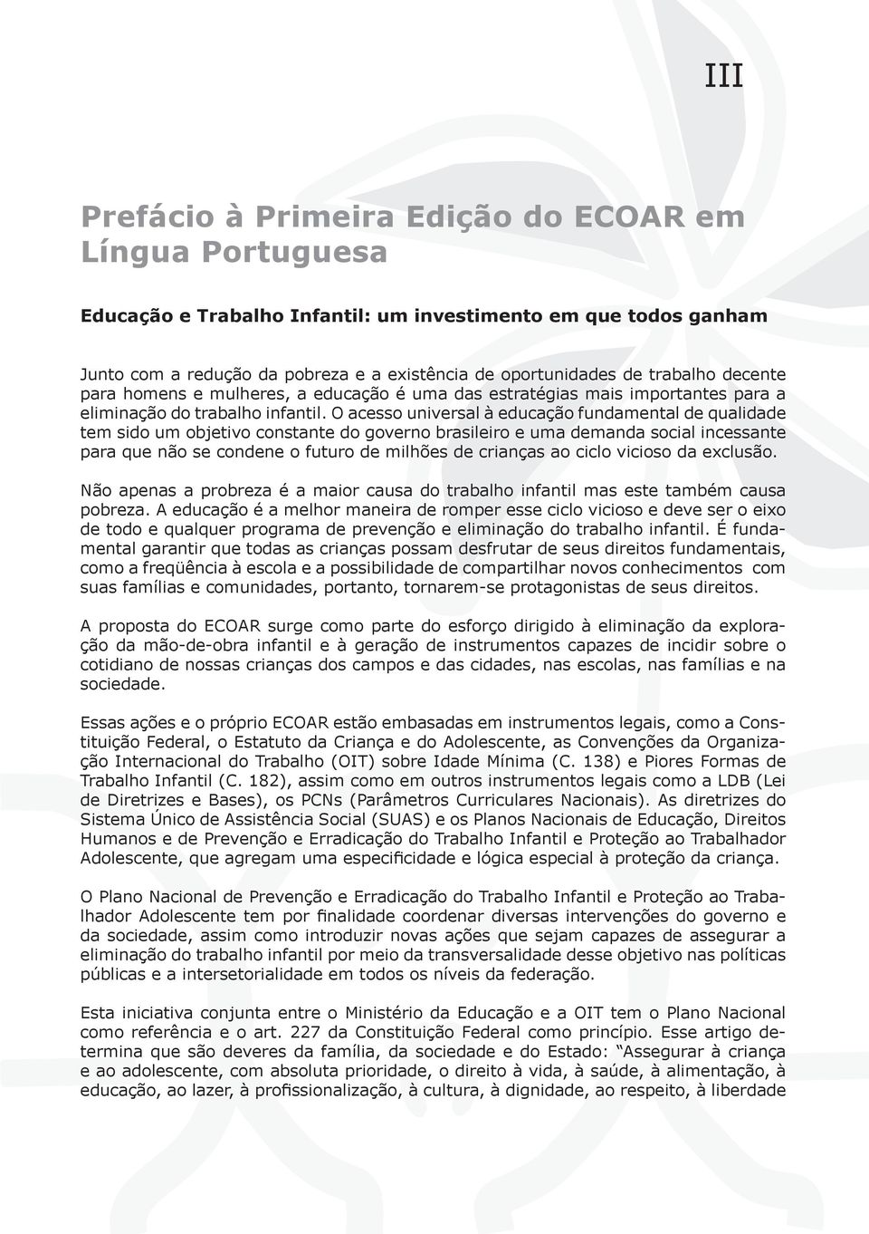 O acesso universal à educação fundamental de qualidade tem sido um objetivo constante do governo brasileiro e uma demanda social incessante para que não se condene o futuro de milhões de crianças ao