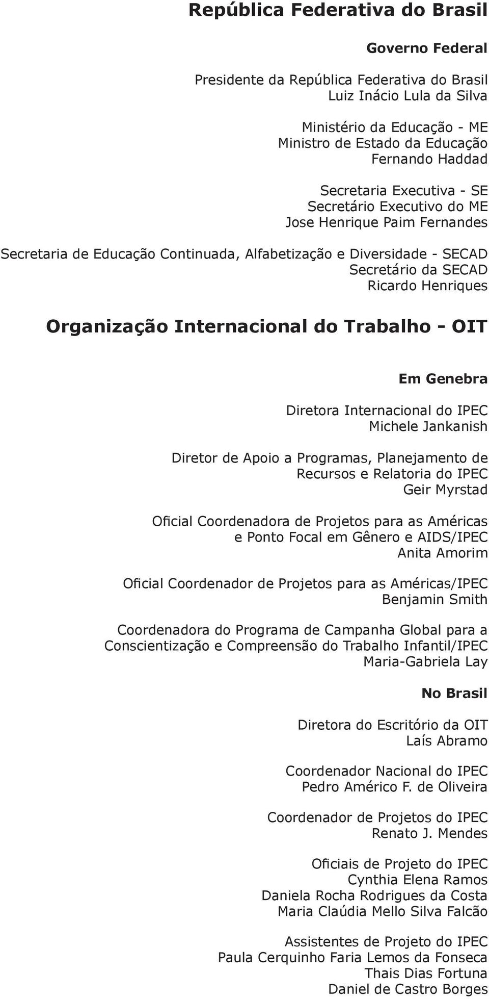 Organização Internacional do Trabalho - OIT Em Genebra Diretora Internacional do IPEC Michele Jankanish Diretor de Apoio a Programas, Planejamento de Recursos e Relatoria do IPEC Geir Myrstad Oficial