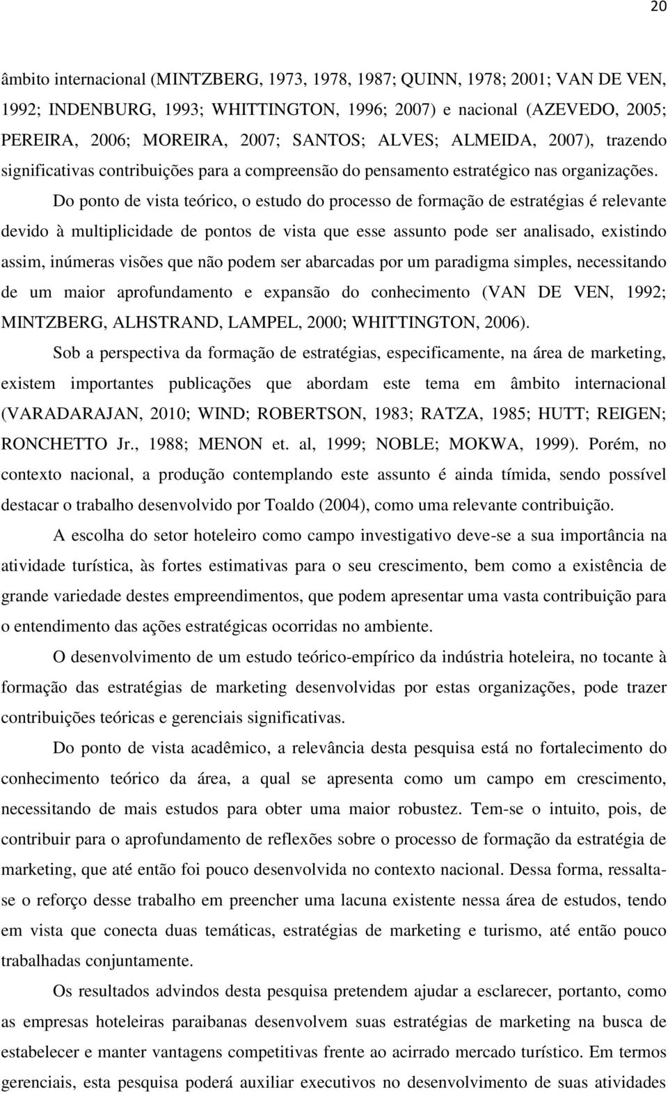 Do ponto de vista teórico, o estudo do processo de formação de estratégias é relevante devido à multiplicidade de pontos de vista que esse assunto pode ser analisado, existindo assim, inúmeras visões