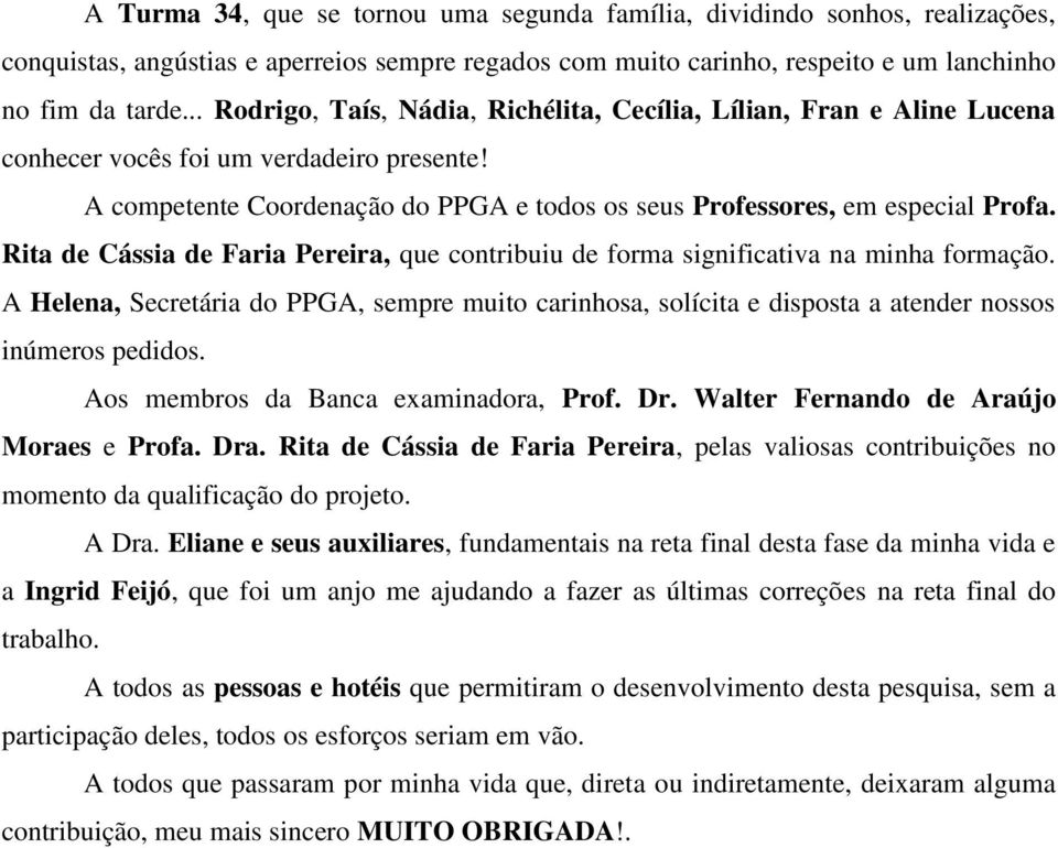 Rita de Cássia de Faria Pereira, que contribuiu de forma significativa na minha formação. A Helena, Secretária do PPGA, sempre muito carinhosa, solícita e disposta a atender nossos inúmeros pedidos.