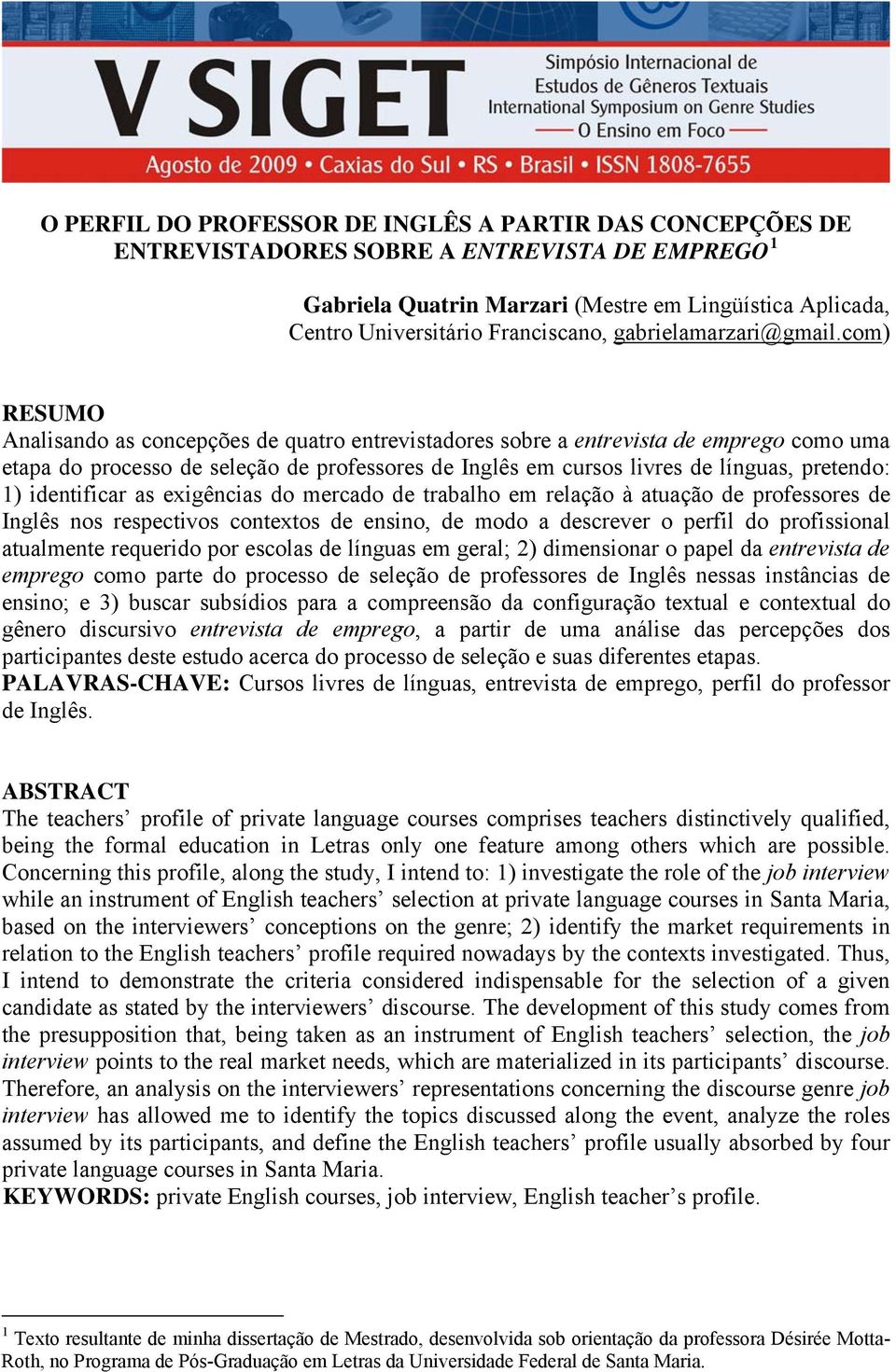 com) RESUMO Analisando as concepções de quatro entrevistadores sobre a entrevista de emprego como uma etapa do processo de seleção de professores de Inglês em cursos livres de línguas, pretendo: 1)