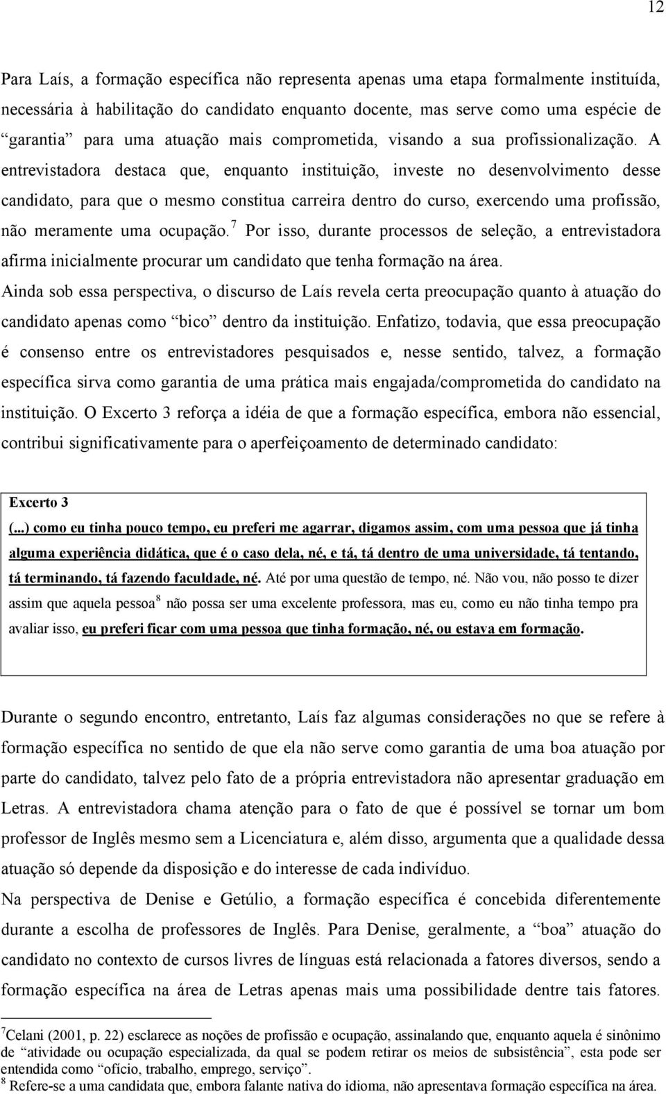 A entrevistadora destaca que, enquanto instituição, investe no desenvolvimento desse candidato, para que o mesmo constitua carreira dentro do curso, exercendo uma profissão, não meramente uma