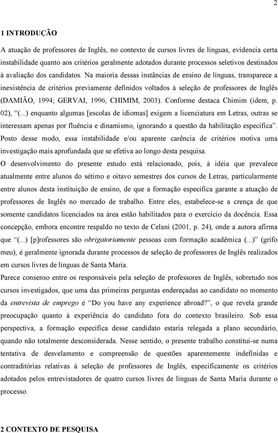 Na maioria dessas instâncias de ensino de línguas, transparece a inexistência de critérios previamente definidos voltados à seleção de professores de Inglês (DAMIÃO, 1994; GERVAI, 1996, CHIMIM, 2003).