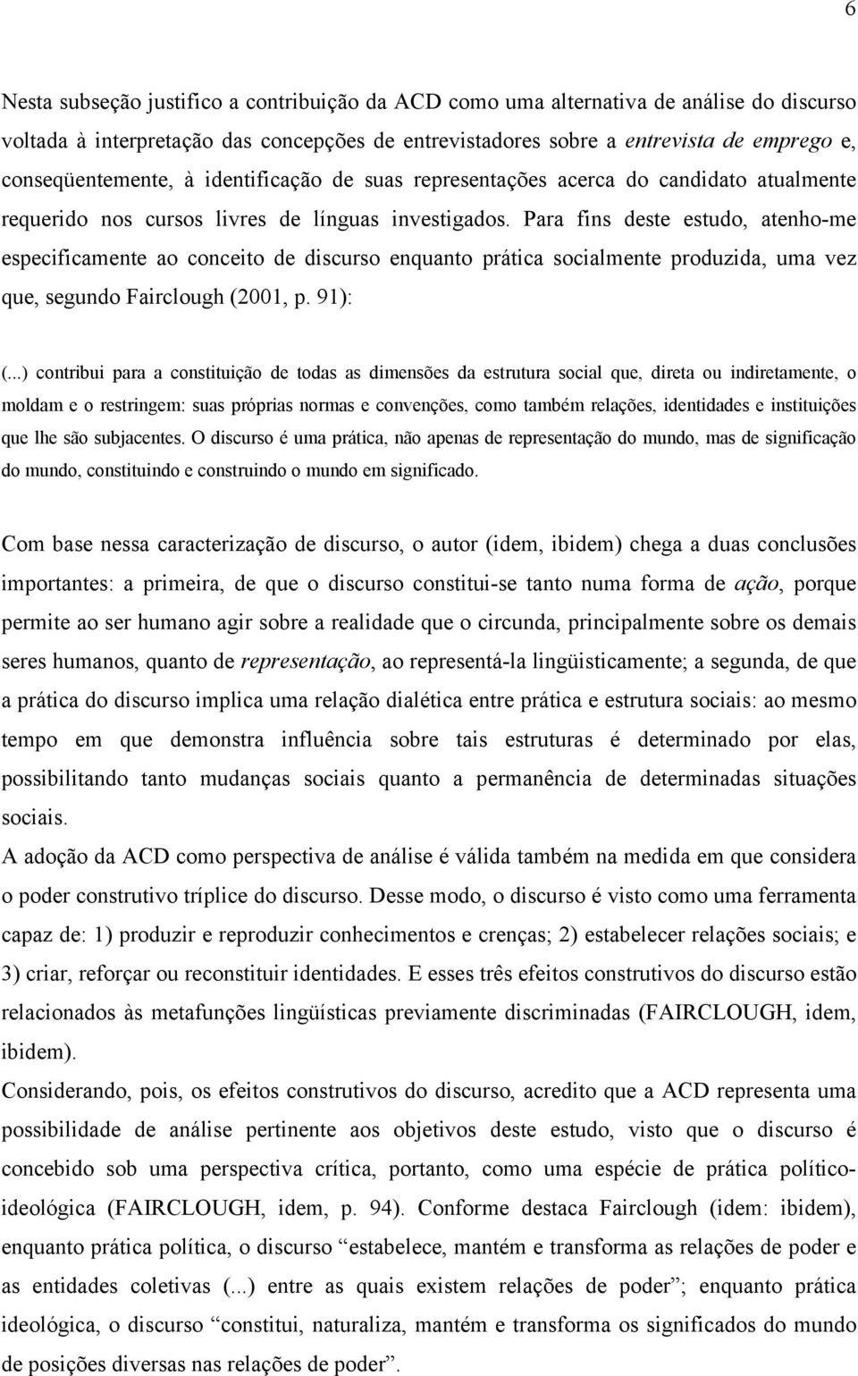 Para fins deste estudo, atenho-me especificamente ao conceito de discurso enquanto prática socialmente produzida, uma vez que, segundo Fairclough (2001, p. 91): (.