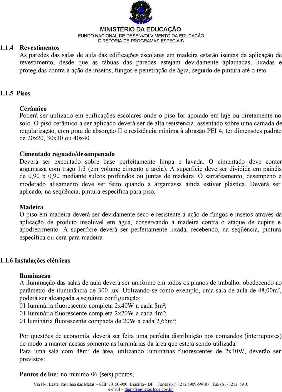 1.5 Pisos Cerâmico Poderá ser utilizado em edificações escolares onde o piso for apoiado em laje ou diretamente no solo.