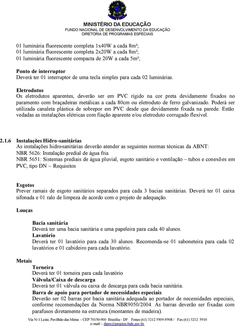 Eletrodutos Os eletrodutos aparentes, deverão ser em PVC rígido na cor preta devidamente fixados no paramento com braçadeiras metálicas a cada 80cm ou eletroduto de ferro galvanizado.