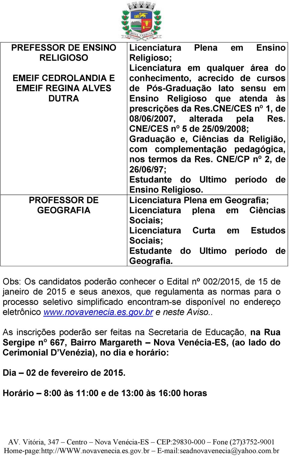 CNE/CES nº 5 de 25/09/2008; Graduação e, Ciências da Religião, com complementação pedagógica, nos termos da Res. CNE/CP nº 2, de 26/06/97; Ensino Religioso.