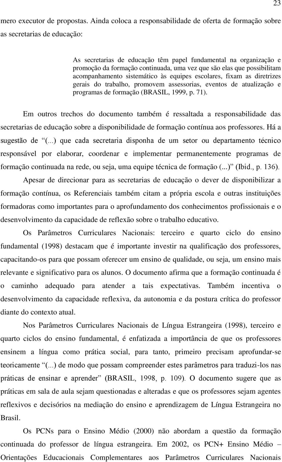 que são elas que possibilitam acompanhamento sistemático às equipes escolares, fixam as diretrizes gerais do trabalho, promovem assessorias, eventos de atualização e programas de formação (BRASIL,