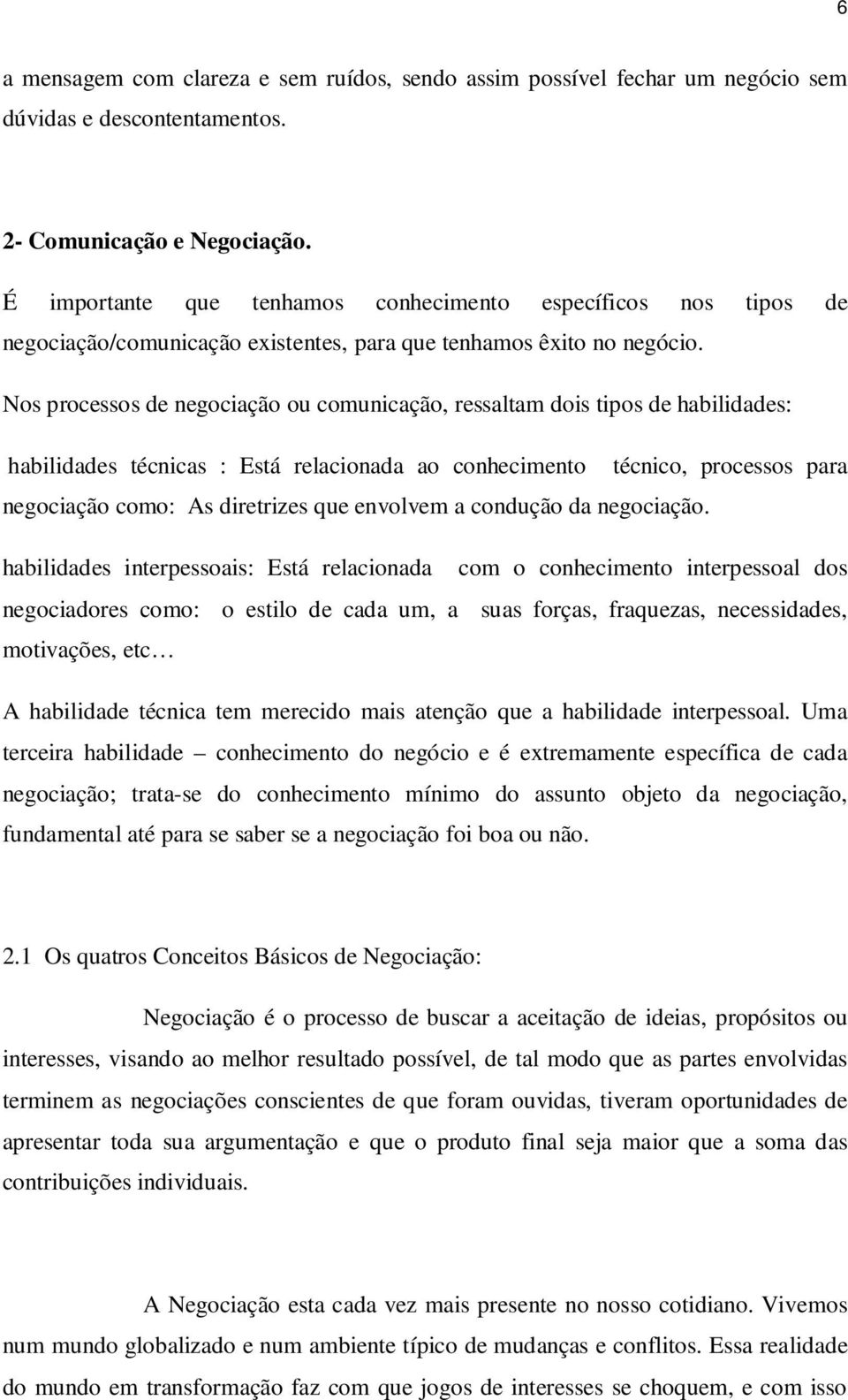 Nos processos de negociação ou comunicação, ressaltam dois tipos de habilidades: habilidades técnicas : Está relacionada ao conhecimento técnico, processos para negociação como: As diretrizes que