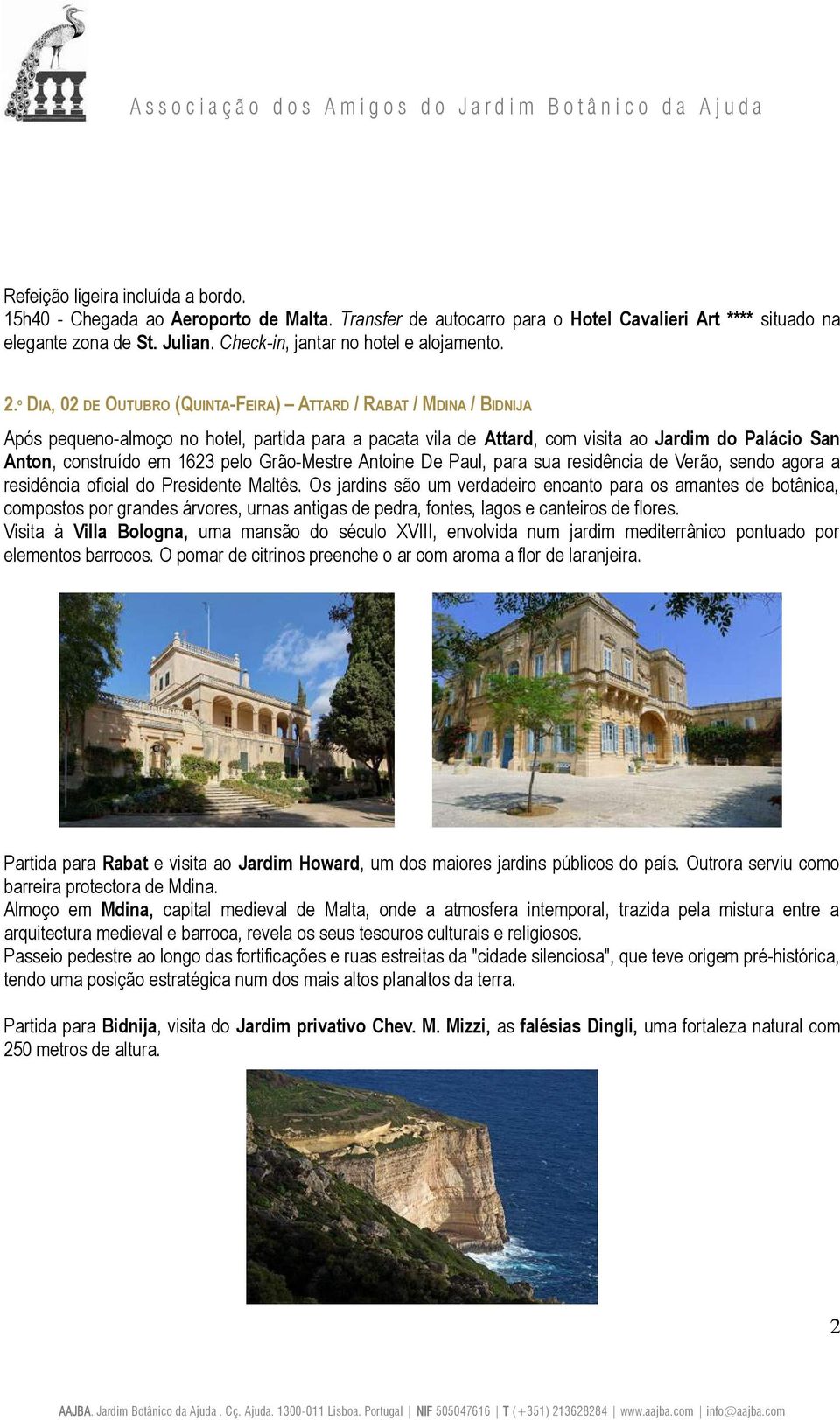 º DIA, 02 DE OUTUBRO (QUINTA-FEIRA) ATTARD / RABAT / MDINA / BIDNIJA Após pequeno-almoço no hotel, partida para a pacata vila de Attard, com visita ao Jardim do Palácio San Anton, construído em 1623