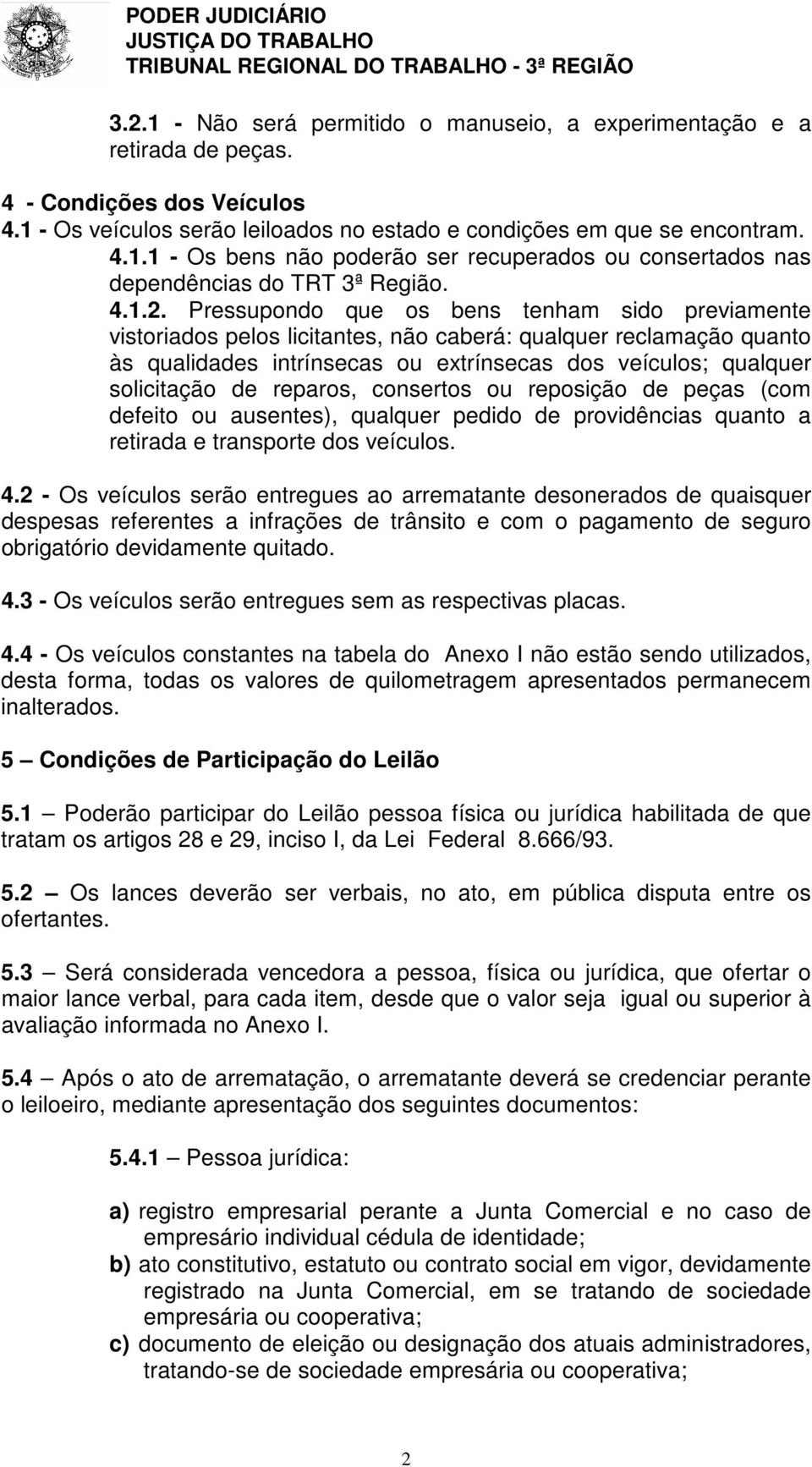 Pressupondo que os bens tenham sido previamente vistoriados pelos licitantes, não caberá: qualquer reclamação quanto às qualidades intrínsecas ou extrínsecas dos veículos; qualquer solicitação de