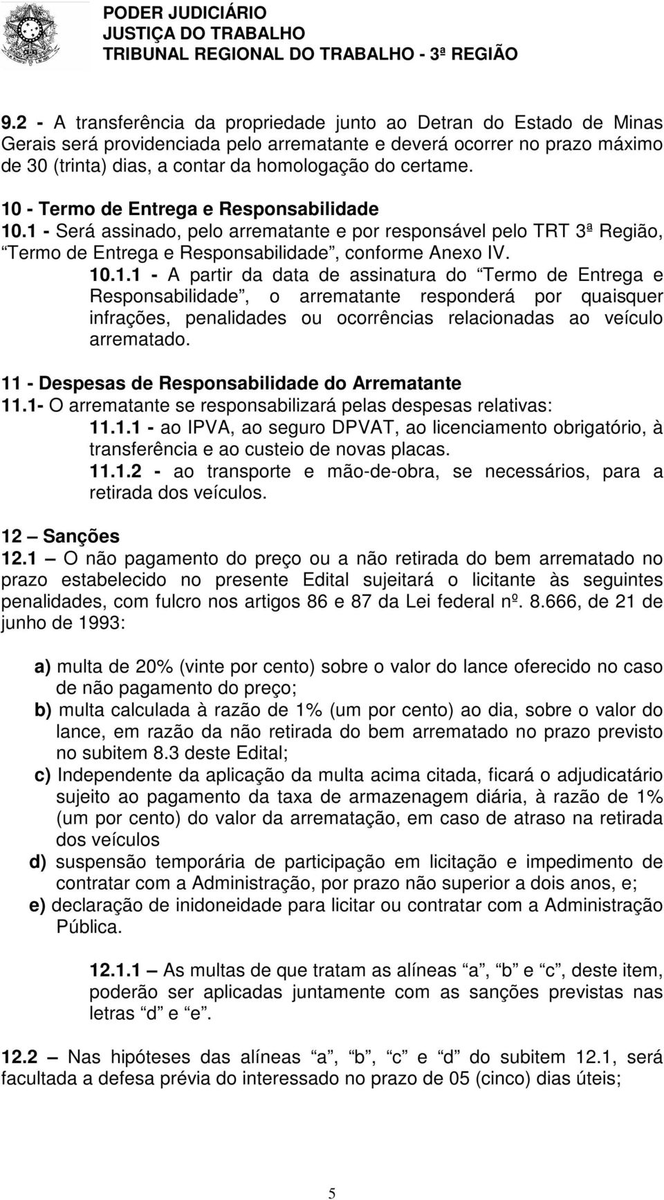 11 - Despesas de Responsabilidade do Arrematante 11.1- O arrematante se responsabilizará pelas despesas relativas: 11.1.1 - ao IPVA, ao seguro DPVAT, ao licenciamento obrigatório, à transferência e ao custeio de novas placas.