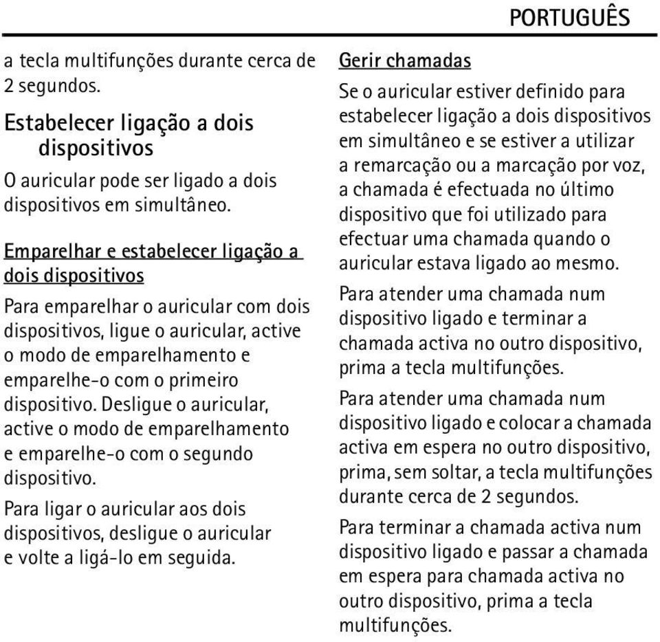 Desligue o auricular, active o modo de emparelhamento e emparelhe-o com o segundo dispositivo. Para ligar o auricular aos dois dispositivos, desligue o auricular e volte a ligá-lo em seguida.