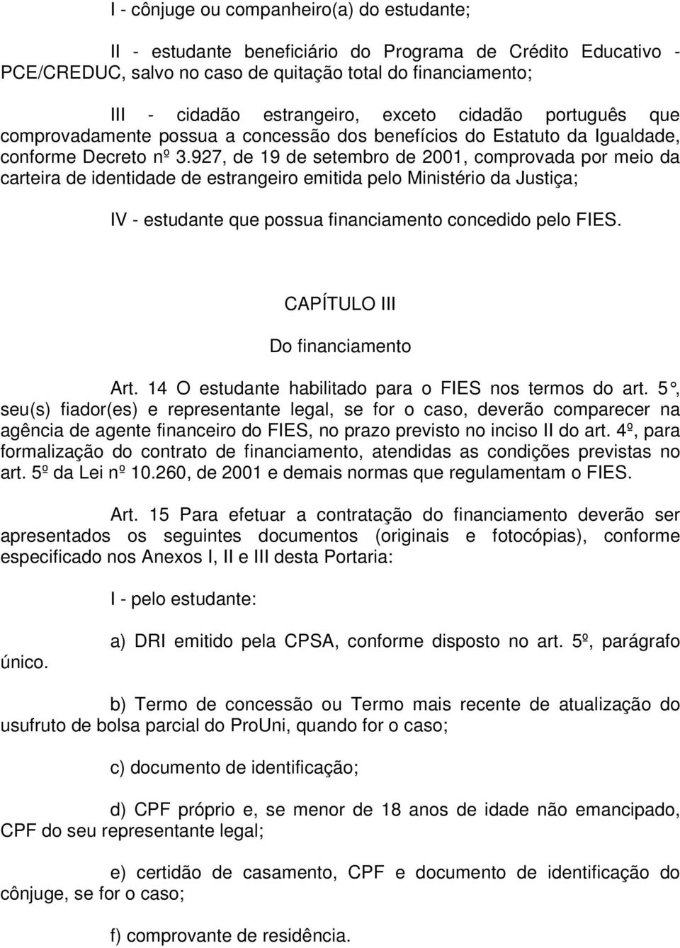 927, de 19 de setembro de 2001, comprovada por meio da carteira de identidade de estrangeiro emitida pelo Ministério da Justiça; IV - estudante que possua financiamento concedido pelo FIES.