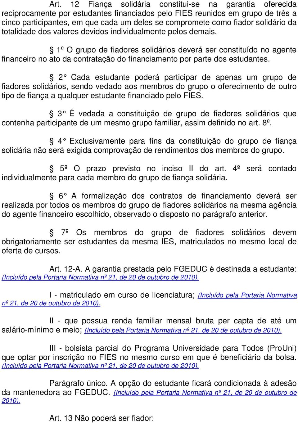 1º O grupo de fiadores solidários deverá ser constituído no agente financeiro no ato da contratação do financiamento por parte dos estudantes.