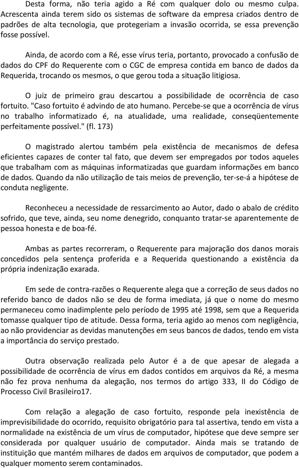 Ainda, de acordo com a Ré, esse vírus teria, portanto, provocado a confusão de dados do CPF do Requerente com o CGC de empresa contida em banco de dados da Requerida, trocando os mesmos, o que gerou