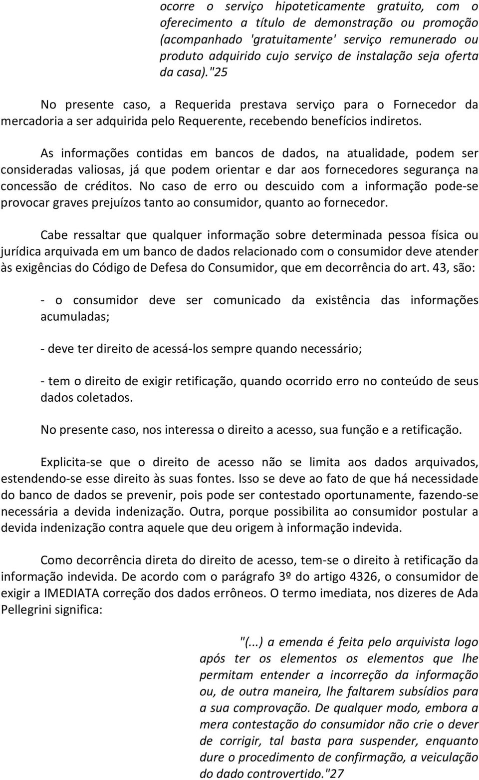 As informações contidas em bancos de dados, na atualidade, podem ser consideradas valiosas, já que podem orientar e dar aos fornecedores segurança na concessão de créditos.