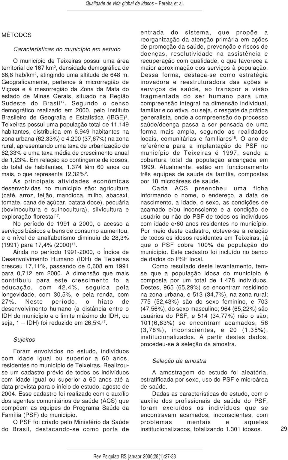 Segundo o censo demográfico realizado em 2000, pelo Instituto Brasileiro de Geografia e Estatística (IBGE) 2, Teixeiras possui uma população total de 11.149 habitantes, distribuída em 6.