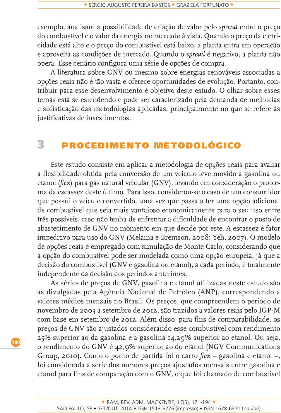 Esse cenário configura uma série de opções de compra. A literatura sobre GNV ou mesmo sobre energias renováveis associadas a opções reais não é tão vasta e oferece oportunidades de evolução.