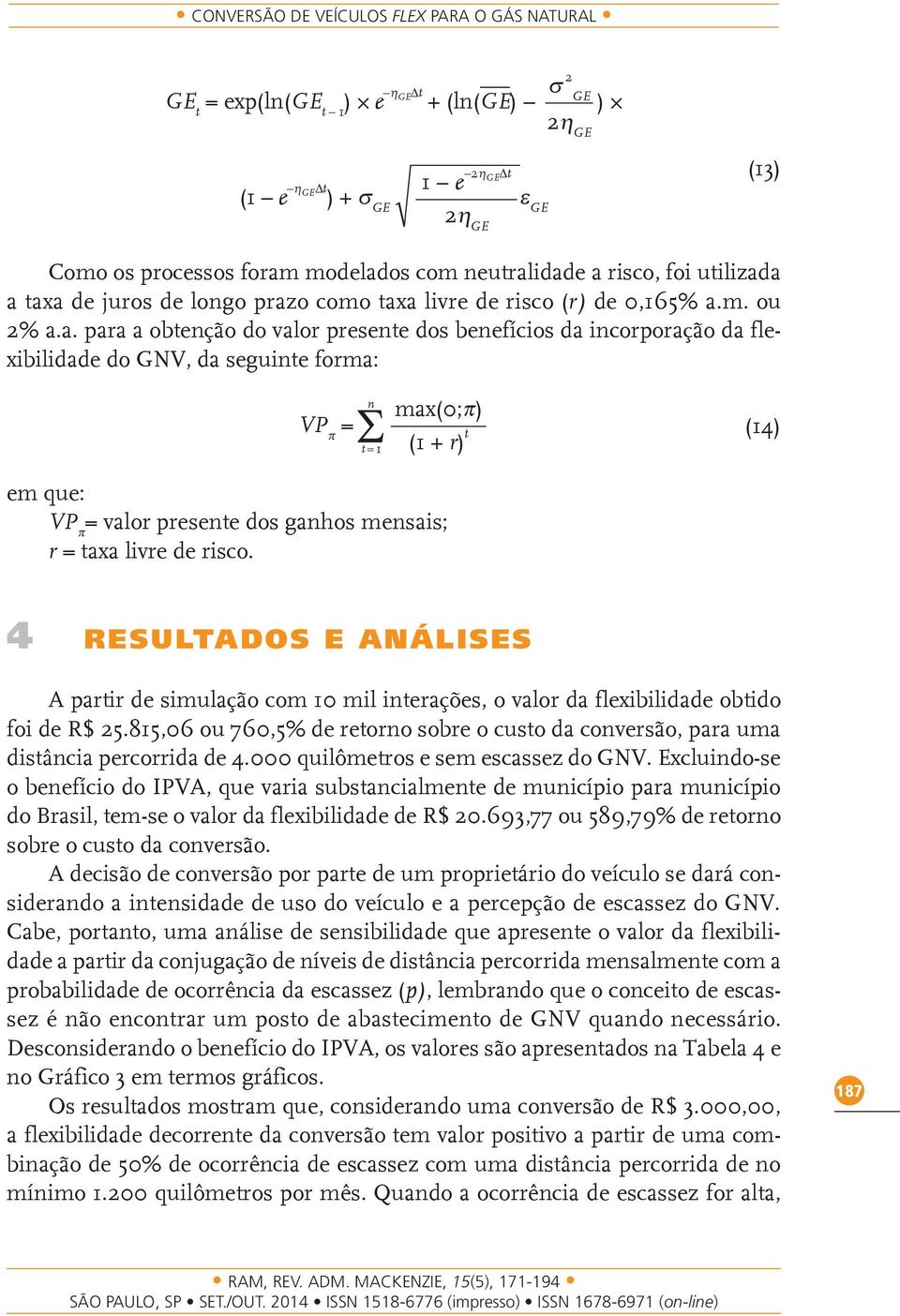 idade a risco, foi utilizada a taxa de juros de longo prazo como taxa livre de risco (r) de 0,165% a.m. ou 2% a.a. para a obtenção do valor presente dos benefícios da incorporação da flexibilidade do