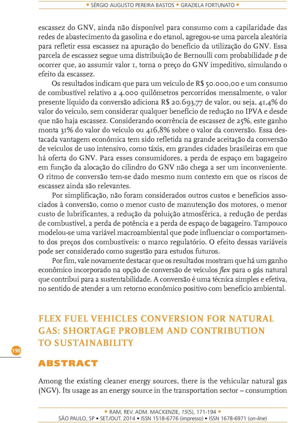 Essa parcela de escassez segue uma distribuição de Bernoulli com probabilidade p de ocorrer que, ao assumir valor 1, torna o preço do GNV impeditivo, simulando o efeito da escassez.