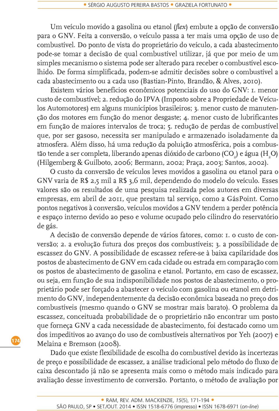 Do ponto de vista do proprietário do veículo, a cada abastecimento pode-se tomar a decisão de qual combustível utilizar, já que por meio de um simples mecanismo o sistema pode ser alterado para