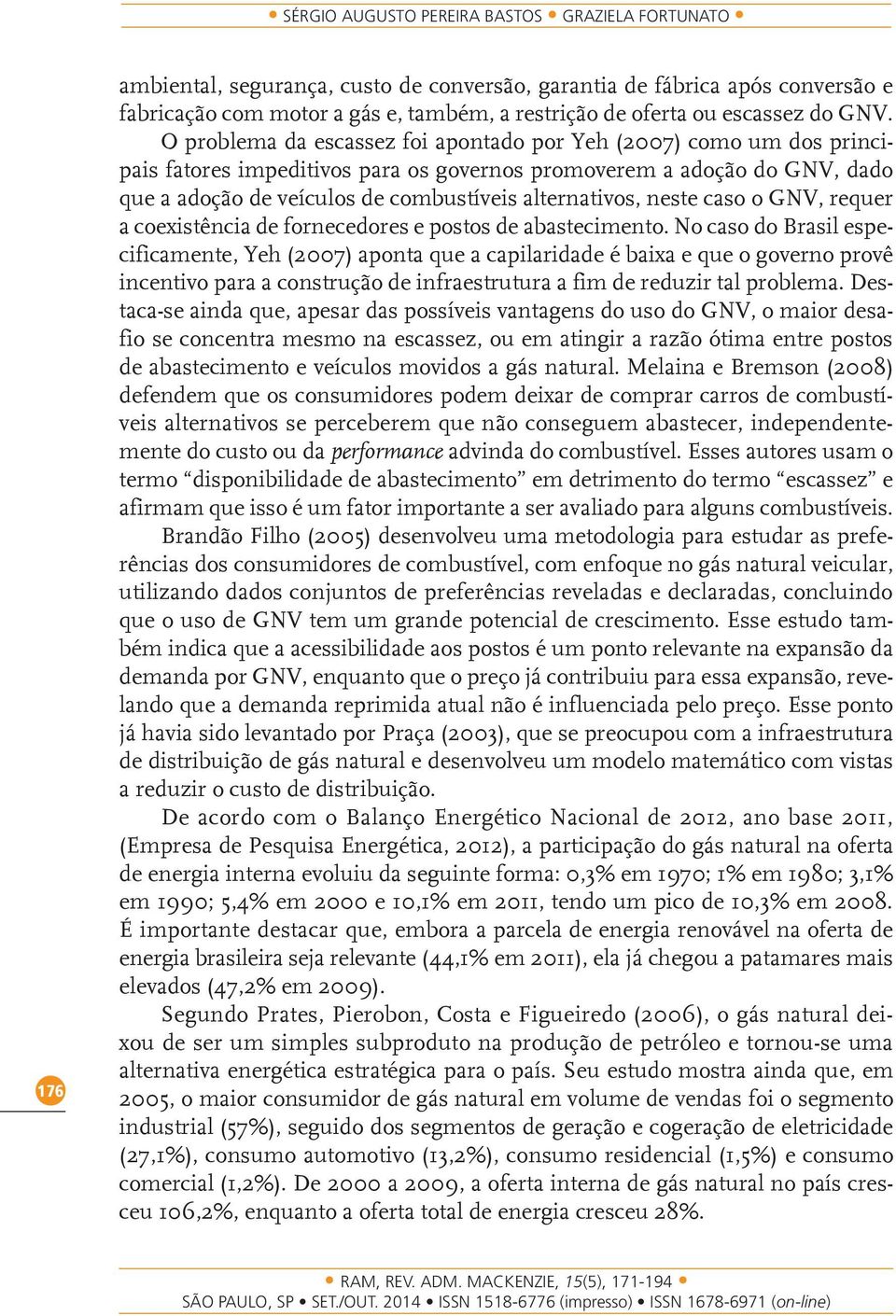 O problema da escassez foi apontado por Yeh (2007) como um dos principais fatores impeditivos para os governos promoverem a adoção do GNV, dado que a adoção de veículos de combustíveis alternativos,