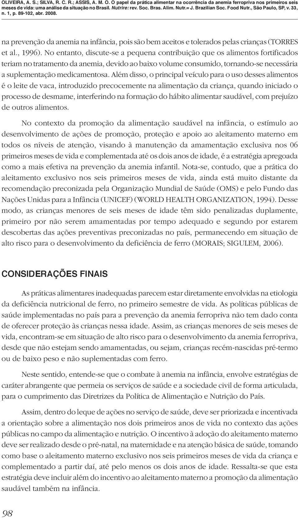 Além disso, o principal veículo para o uso desses alimentos é o leite de vaca, introduzido precocemente na alimentação da criança, quando iniciado o processo de desmame, interferindo na formação do