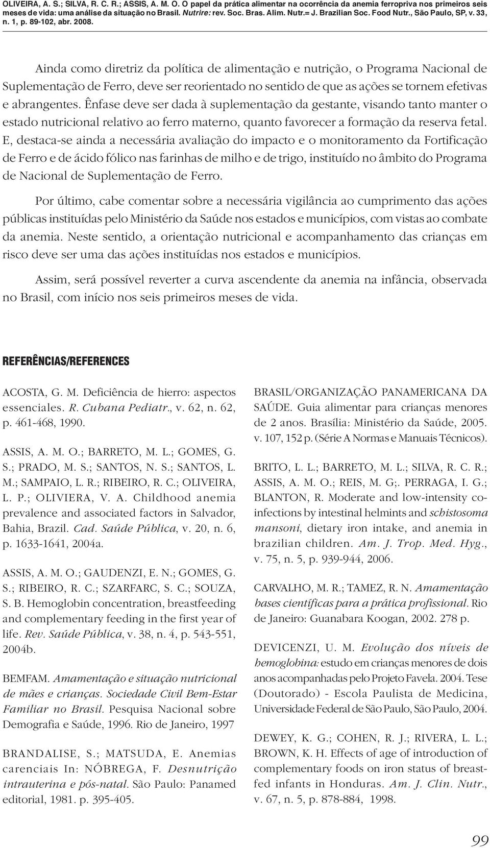 E, destaca-se ainda a necessária avaliação do impacto e o monitoramento da Fortificação de Ferro e de ácido fólico nas farinhas de milho e de trigo, instituído no âmbito do Programa de Nacional de