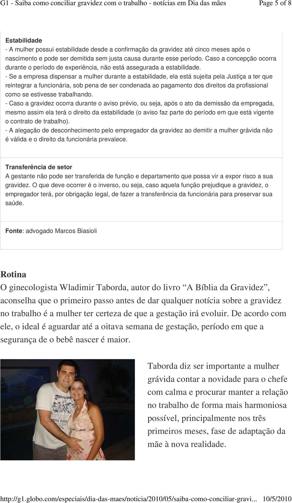 - Se a empresa dispensar a mulher durante a estabilidade, ela está sujeita pela Justiça a ter que reintegrar a funcionária, sob pena de ser condenada ao pagamento dos direitos da profissional como se