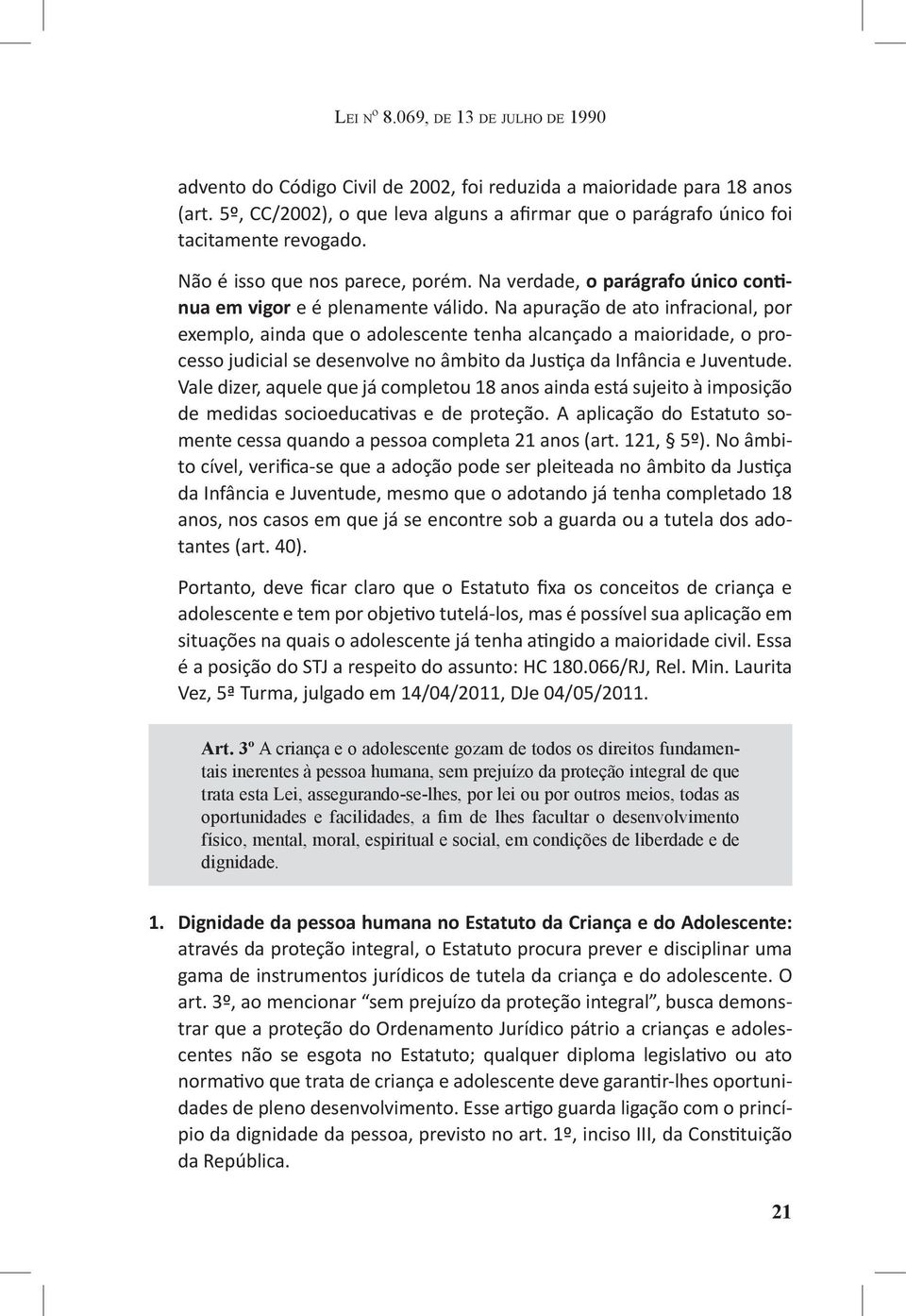 Na apuração de ato infracional, por exemplo, ainda que o adolescente tenha alcançado a maioridade, o processo judicial se desenvolve no âmbito da Justiça da Infância e Juventude.