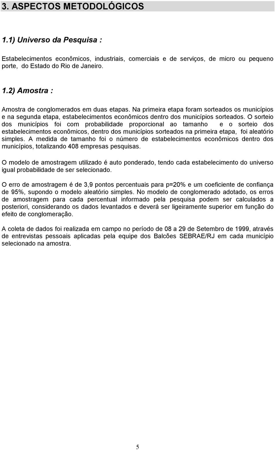 O sorteio dos municípios foi com probabilidade proporcional ao tamanho e o sorteio dos estabelecimentos econômicos, dentro dos municípios sorteados na primeira etapa, foi aleatório simples.