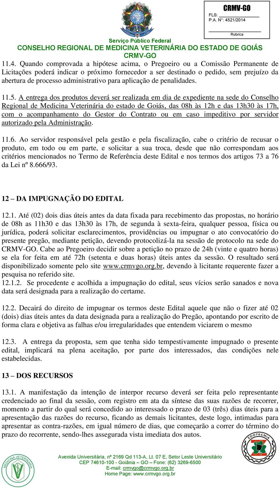 A entrega dos produtos deverá ser realizada em dia de expediente na sede do Conselho Regional de Medicina Veterinária do estado de Goiás, das 08h às 12h e das 13h30 às 17h, com o acompanhamento do